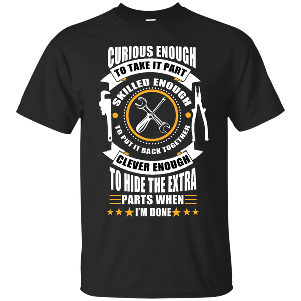 Mechanic - MECHANIC CURIOUS ENOUGH TO TAKE IT PART SKILLED ENOUGH TO PUT IT BACK TOGETHER CLEVER ENOUGH TO HIDE THE EXTRA PARTS WHEN IM DONE T Shirt & Hoodie