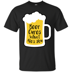 BEER - Beer Cures What Ales You T Shirt & Hoodie