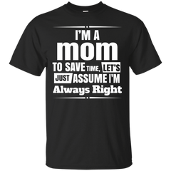 Mom - Im A Mom To Save Time Lets Just Assume Im Always Right i am a mom T Shirt & Hoodie