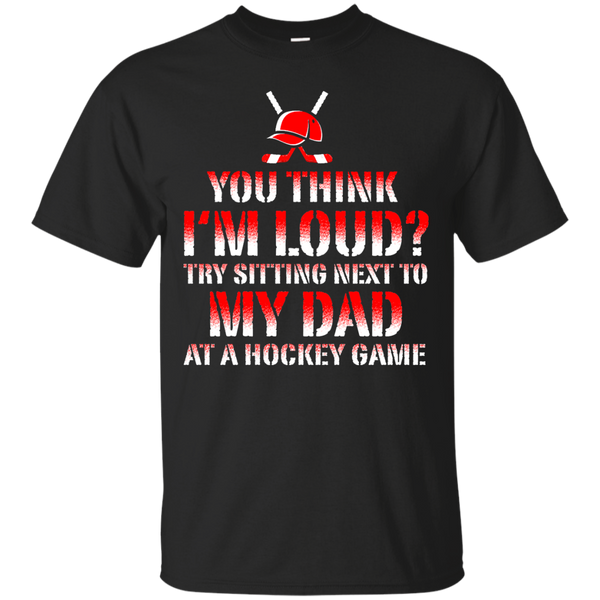 Hockey - You think Im loud Try sitting next to my dad at a hockey game hockey T Shirt & Hoodie
