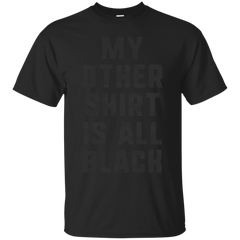 ALL BLACK - My Other Shirt Is All Black TShirt T Shirt & Hoodie
