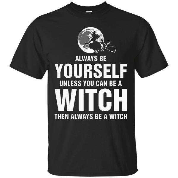 ALWAYS BE YOURSELF UNLESS WITCH ALWAYS BE WITCH T SHIRT - Always Be Yourself Unless Witch Always Be Witch TShirt T Shirt & Hoodie