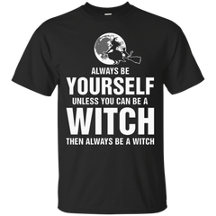 ALWAYS BE YOURSELF UNLESS WITCH ALWAYS BE WITCH T SHIRT - Always Be Yourself Unless Witch Always Be Witch TShirt T Shirt & Hoodie