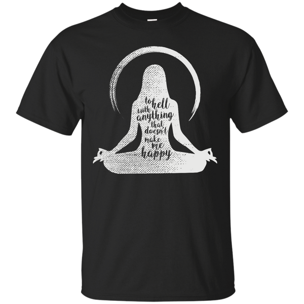 Yoga - TO HELL WITH ANYTHING THAT DOESN'T MAKE ME HAPPY T shirt & Hoodie