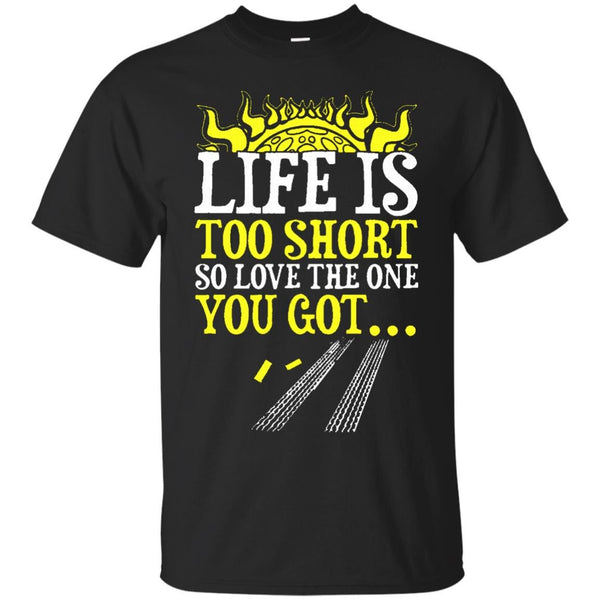LIFE IS SHORT SO LOVE THE ONE YOU GOT - Life is short so love the one you got T Shirt & Hoodie