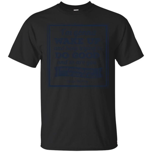 CHARITY DONATIONS - MBMBAM Im Gonna Wake Up  Keep Trying to Do Good T Shirt & Hoodie