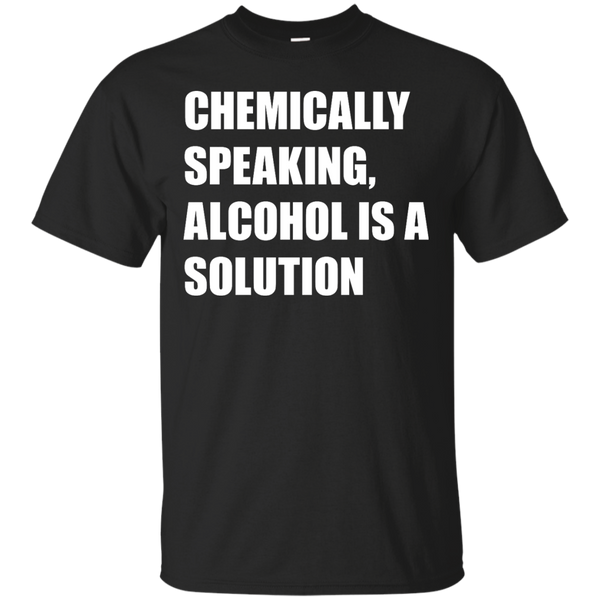 ALCOHOL - Chemically Speaking Alcohol Is A Solution T Shirt & Hoodie