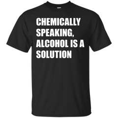 ALCOHOL - Chemically Speaking Alcohol Is A Solution T Shirt & Hoodie