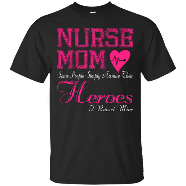 Nurse - Nurse Mom Some People Simply Admire Their Heroes I Raised Mine mom T Shirt & Hoodie