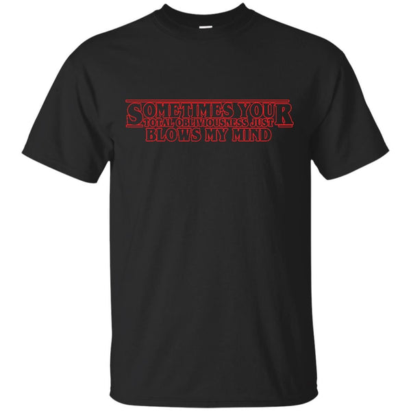 STRANGER THINGS - Sometimes your total obliviousness just blows my mind T Shirt & Hoodie