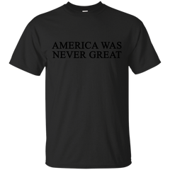 AMERICA WAS NEVER GREAT - America Was Never Great T Shirt & Hoodie