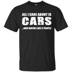 ALL I CARE ABOUT IS CARS T SHIRT - All I care about is cars Tshirt T Shirt & Hoodie