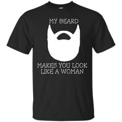 BEARD - My Beard Makes You Look Like A Woman T Shirt & Hoodie