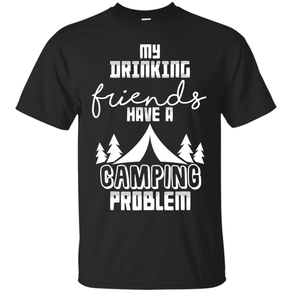 Camping - MY DRINKING FRIENDS HAVE A CAMPING PROBLEM drinking T Shirt & Hoodie