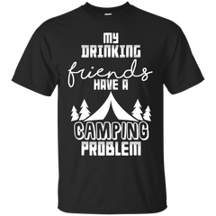 Camping - MY DRINKING FRIENDS HAVE A CAMPING PROBLEM drinking T Shirt & Hoodie