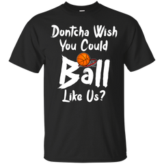 BASKETBALL - Dontcha Wish You Could Ball Like Us T Shirt & Hoodie