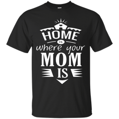 Mom - Home is where your mom is TShirt home is where your mom is t shirt T Shirt & Hoodie