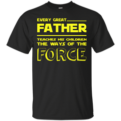 EVERY GREAT FATHER TEACHES HIS CHILDREN THE WAYS OF THE FORCE - Every Great Father teaches his children the ways of the force TShirt T Shirt & Hoodie