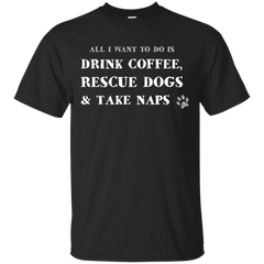 ALL I WANT TO DO IS DRINK COFFEE RESCUE DOGS TAKE NAPS - All i want to do is DRINK COFFEE RESCUE DOGS  TAKE NAPS T Shirt & Hoodie