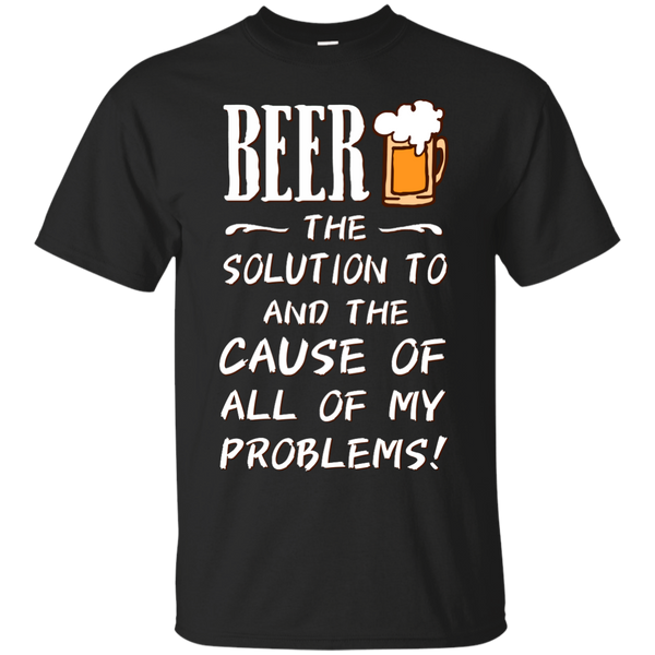 BEER - Beer The Solution To And The Cause Of All Of My Problems T Shirt & Hoodie