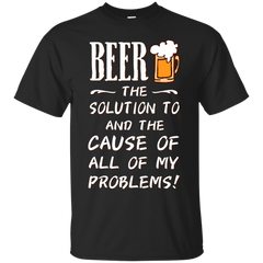BEER - Beer The Solution To And The Cause Of All Of My Problems T Shirt & Hoodie