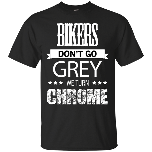 Biker - BIKERS DON039T GO GREY WE TURN CHROME T Shirt & Hoodie