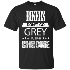 Biker - BIKERS DON039T GO GREY WE TURN CHROME T Shirt & Hoodie