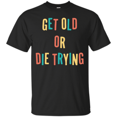 AGE - Get Old Or Die Trying T Shirt & Hoodie