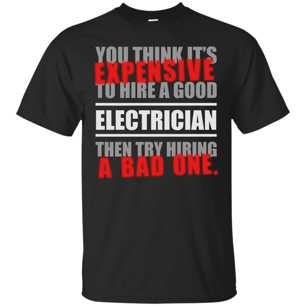 Electrician - YOU THING ITS EXPENSIVE TO HIRE A GOOD ELECTRICIAN THEN TRY HIRING A BAD ONE T Shirt & Hoodie