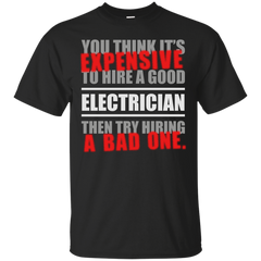 Electrician - YOU THING ITS EXPENSIVE TO HIRE A GOOD ELECTRICIAN THEN TRY HIRING A BAD ONE T Shirt & Hoodie