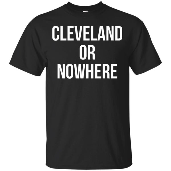 CLEVELAND - Cleveland Or Nowhere T Shirt & Hoodie