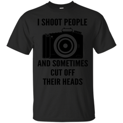 Photographer - I SHOOT PEOPLE AND SOMETIMES CUT OFF THEIR HEADS T Shirt & Hoodie
