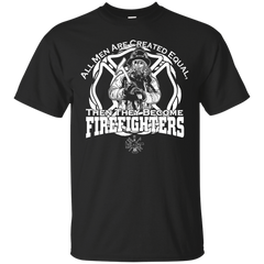 Firefighter - All men are created equal then they are firefighters create equal T Shirt & Hoodie