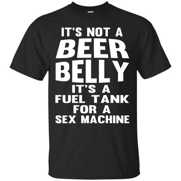 BEER BELLY SEX MACHINE - Its Not a Beer Belly Its a Full Tank for a Sex Machine Tshirt T Shirt & Hoodie