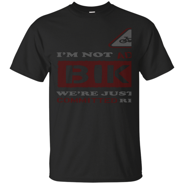 Biker - I039m Not Addicted To Biking We039re Just In A Very Committed Relati T Shirt & Hoodie