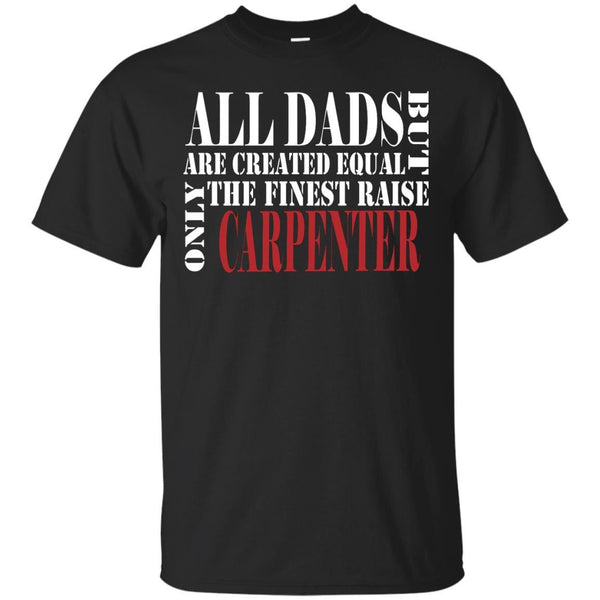 CARPENTER TEE SHIRT - ALL DADS ARE CREATED EQUAL BUT ONLY THE FINEST RAISE CARPENTER T Shirt & Hoodie