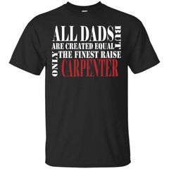 CARPENTER TEE SHIRT - ALL DADS ARE CREATED EQUAL BUT ONLY THE FINEST RAISE CARPENTER T Shirt & Hoodie