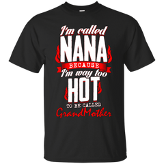 Mom - Im called Nana because Im way too HOT to be called GrandMother  T Shirt & Hoodie