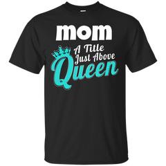 Mom - Mom A Title Just Above Queen mom a title just above queen T Shirt & Hoodie