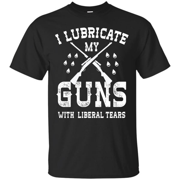 LIBERAL TEARS - I Lubricate My Guns With Liberal Tears T Shirt & Hoodie