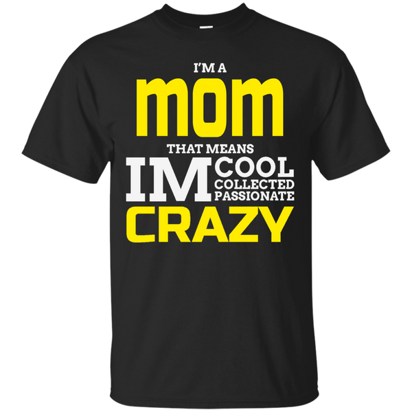 Mom - Im A Mom That Means Im Cool Collected Passionate Crazy i am a mom T Shirt & Hoodie