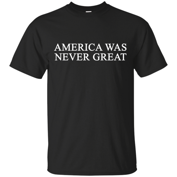 AMERICA WAS NEVER GREAT - America Was Never Great TShirt T Shirt & Hoodie