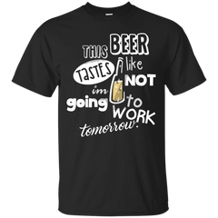 BEER - This Beer Tastes Like Im Not Going To Work Tomorrow T Shirt & Hoodie