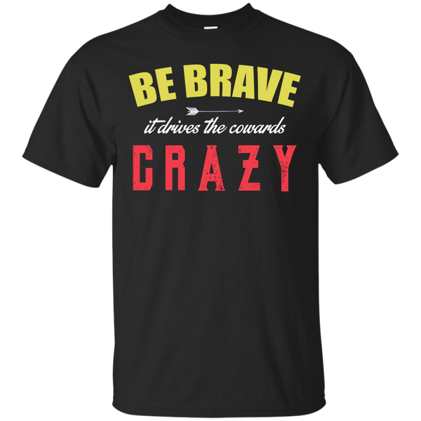 BE BRAVE - Be Brave It Drives The Cowards Crazy T Shirt & Hoodie