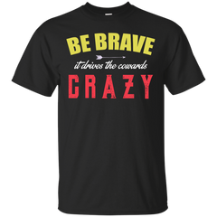 BE BRAVE - Be Brave It Drives The Cowards Crazy T Shirt & Hoodie
