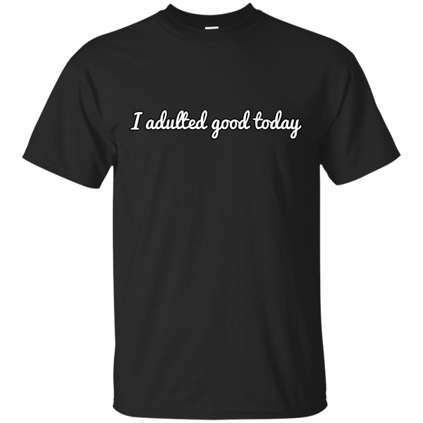 ADULTED - I adulted good today T Shirt & Hoodie