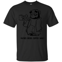 COFFEE - Dad Needs Coffee Badly T Shirt & Hoodie