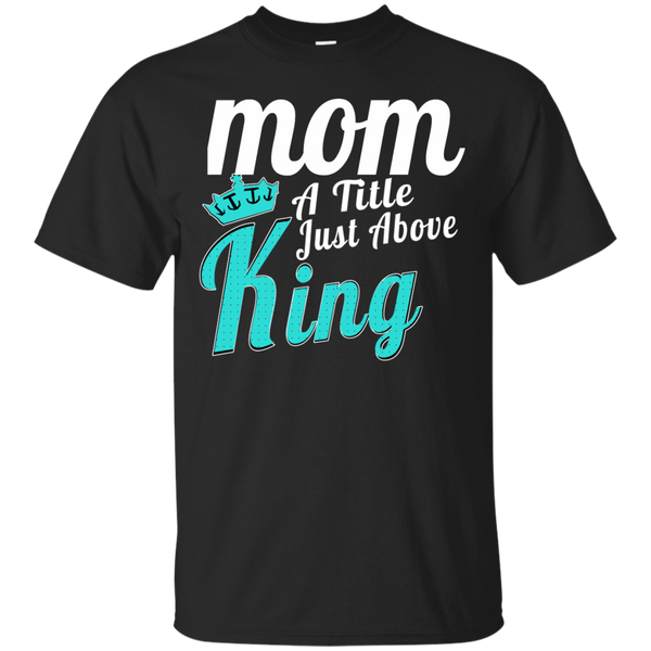 Mom - Mom A Title Just Above King mom a title just above king T Shirt & Hoodie
