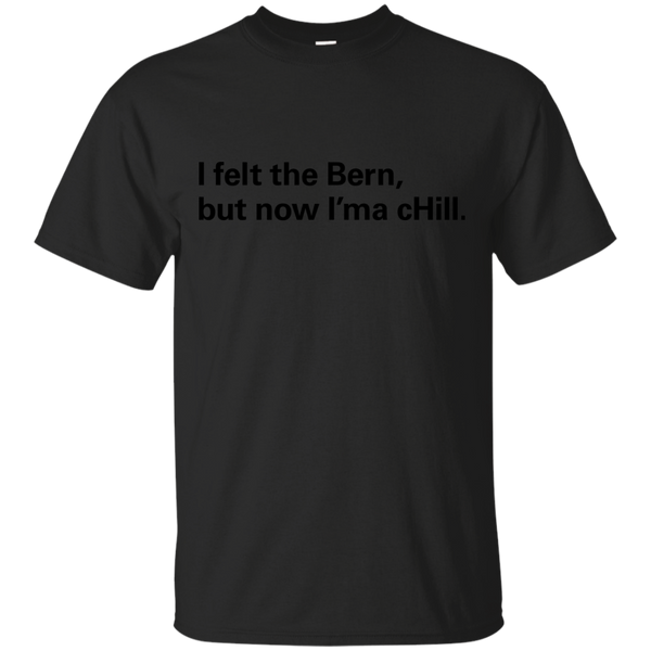 BERNIE SANDERS HILLARY CLINTON - I felt the BERN but now ima cHILL T Shirt & Hoodie