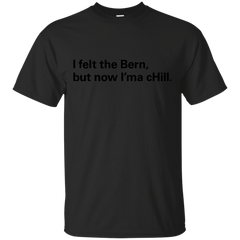 BERNIE SANDERS HILLARY CLINTON - I felt the BERN but now ima cHILL T Shirt & Hoodie